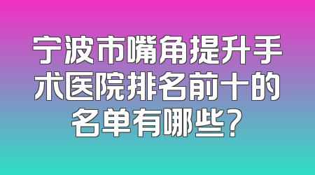 宁波市嘴角提升手术医院排名前十的名单有哪些？
