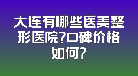 大连有哪些医美整形医院？口碑价格如何？