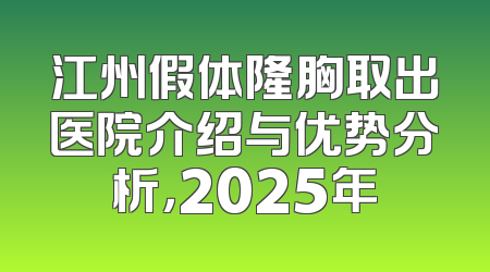 江州假体隆胸取出医院介绍与优势分析，2025年