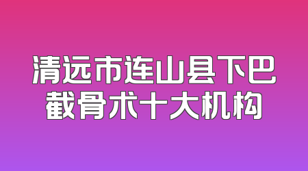清远市连山县下巴截骨术十大机构