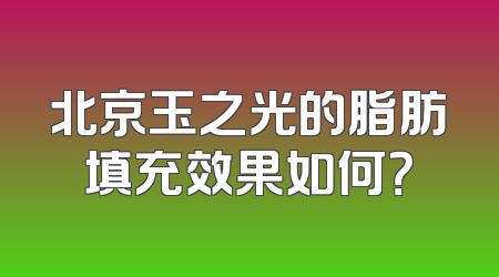 北京玉之光的脂肪填充效果如何？