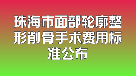 珠海市面部轮廓整形削骨手术费用标准公布