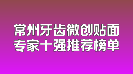 常州牙齿微创贴面专家十强推荐榜单
