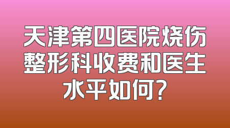 天津第四医院烧伤整形科收费和医生水平如何？