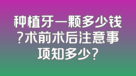 种植牙一颗多少钱？术前术后注意事项知多少？