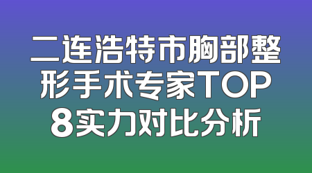 二连浩特市胸部整形手术专家TOP8实力对比分析