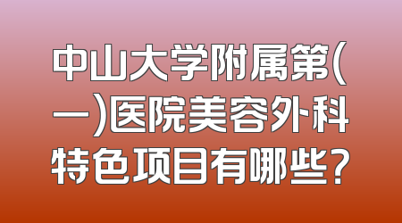 中山大学附属第（一）医院美容外科特色项目有哪些？