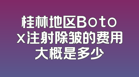 桂林地区Botox注射除皱的费用大概是多少