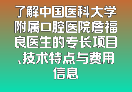 了解中国医科大学附属口腔医院詹福良医生的专长项目、技术特点与费用信息