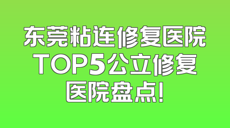 东莞粘连修复医院TOP5公立修复医院盘点!