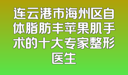 连云港市海州区自体脂肪丰苹果肌手术的十大专家整形医生