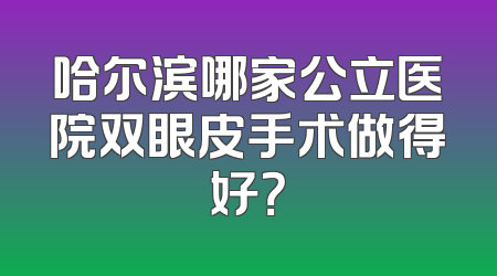哈尔滨哪家公立医院双眼皮手术做得好？