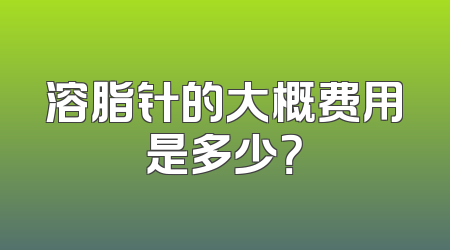溶脂针的大概费用是多少？