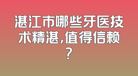 湛江市哪些牙医技术精湛，值得信赖？