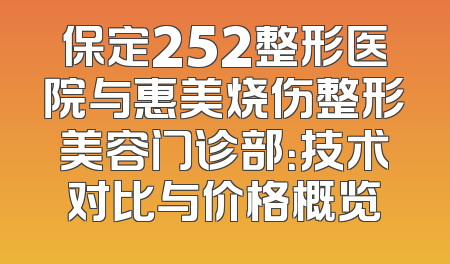 保定252整形医院与惠美烧伤整形美容门诊部：技术对比与价格概览