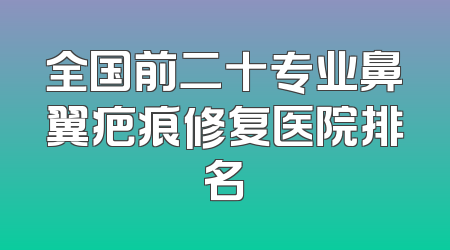 全国前二十专业鼻翼疤痕修复医院排名