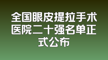 全国眼皮提拉手术医院二十强名单正式公布