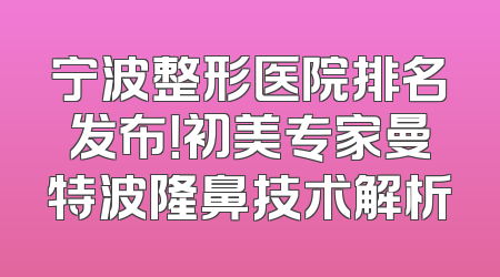 宁波整形医院排名发布！初美专家曼特波隆鼻技术解析