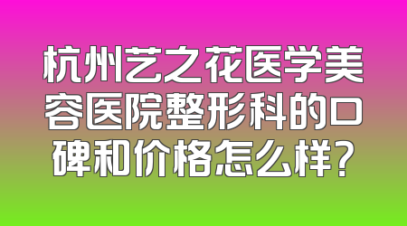 杭州艺之花医学美容医院整形科的口碑和价格怎么样？