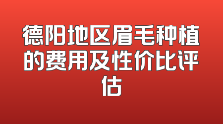 德阳地区眉毛种植的费用及性价比评估