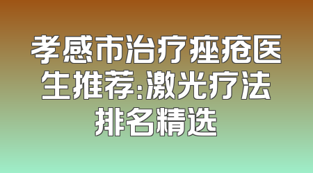 孝感市治疗痤疮医生推荐：激光疗法排名精选