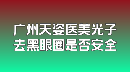 广州天姿医美光子去黑眼圈是否安全