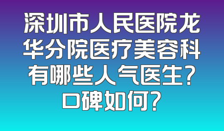 深圳市人民医院龙华分院医疗美容科有哪些人气医生？口碑如何？