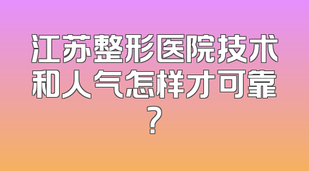 江苏整形医院技术和人气怎样才可靠？