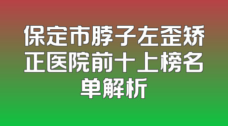 保定市脖子左歪矫正医院前十上榜名单解析