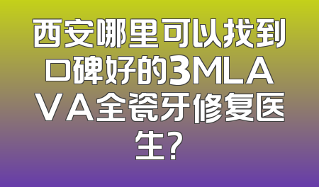 西安哪里可以找到口碑好的3MLAVA全瓷牙修复医生？