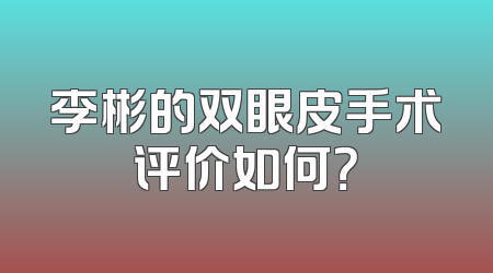 李彬的双眼皮手术评价如何？