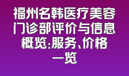 福州名韩医疗美容门诊部评价与信息概览：服务、价格一览
