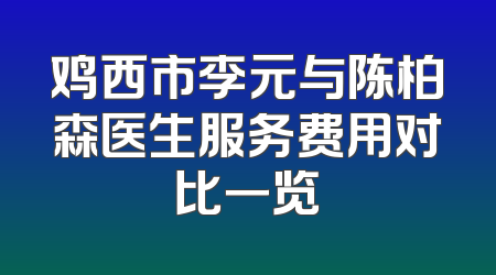 鸡西市李元与陈柏森医生服务费用对比一览