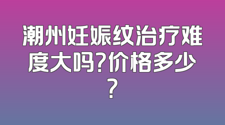 潮州妊娠纹治疗难度大吗？价格多少？