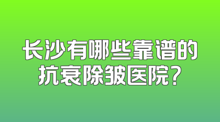 长沙有哪些靠谱的抗衰除皱医院？