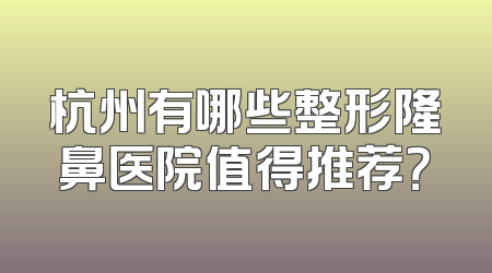 杭州有哪些整形隆鼻医院值得推荐？