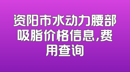 资阳市水动力腰部吸脂价格信息，费用查询