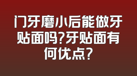 门牙磨小后能做牙贴面吗？牙贴面有何优点？
