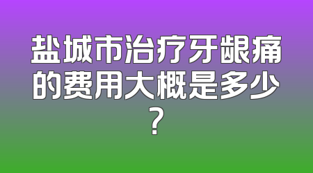 盐城市治疗牙龈痛的费用大概是多少？