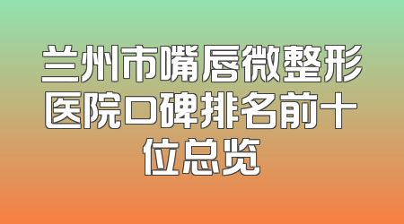兰州市嘴唇微整形医院口碑排名前十位总览