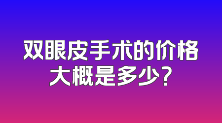 双眼皮手术的价格大概是多少？