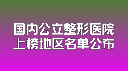 国内公立整形医院上榜地区名单公布