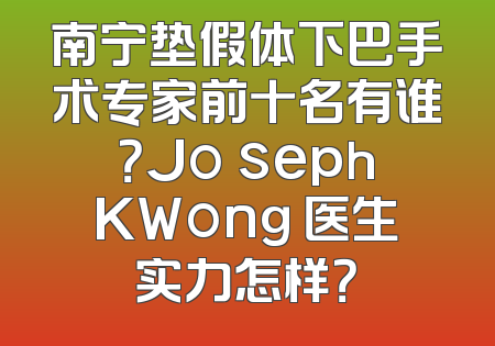 南宁垫假体下巴手术专家前十名有谁？Jo sephKWong 医生实力怎样？