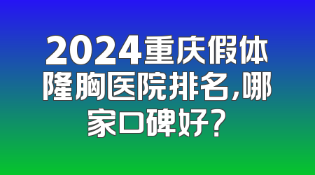 2024重庆假体隆胸医院排名，哪家口碑好？