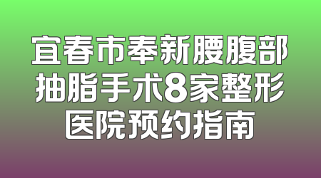 宜春市奉新腰腹部抽脂手术8家整形医院预约指南