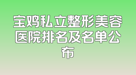 宝鸡私立整形美容医院排名及名单公布
