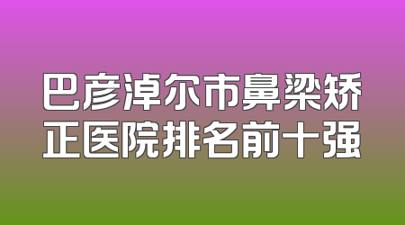 巴彦淖尔市鼻梁矫正医院排名前十强