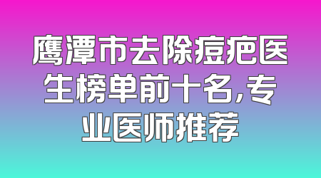 鹰潭市去除痘疤医生榜单前十名，专业医师推荐