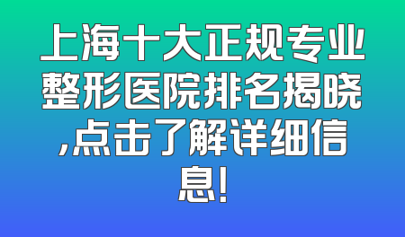 上海十大正规专业整形医院排名揭晓，点击了解详细信息！