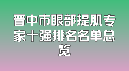 晋中市眼部提肌专家十强排名名单总览